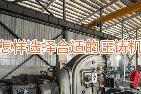 怎樣選擇合適的壓鑄機？